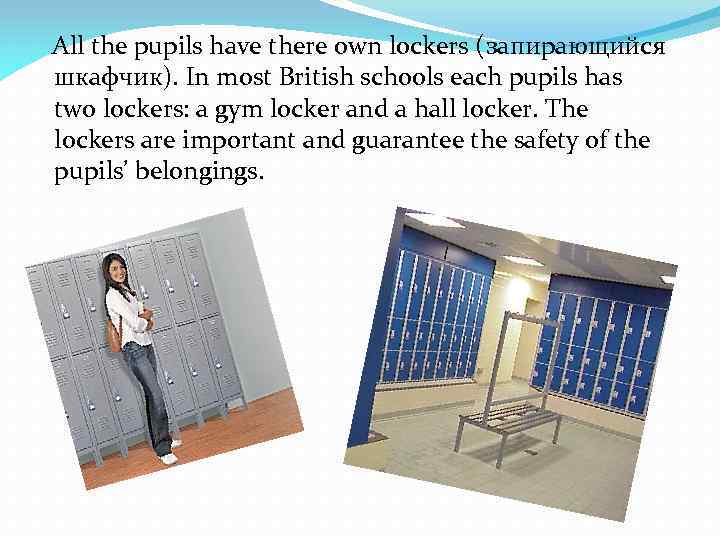 All the pupils have there own lockers (запирающийся шкафчик). In most British schools each