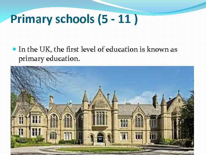 Primary schools (5 - 11 ) In the UK, the first level of education