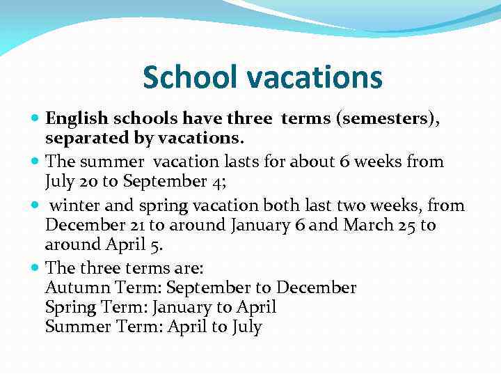 School vacations English schools have three terms (semesters), separated by vacations. The summer vacation