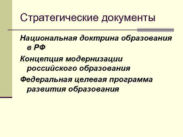 Стратегические документы Национальная доктрина образования в РФ Концепция модернизации российского образования Федеральная целевая программа