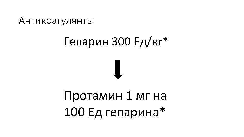 Антикоагулянты Гепарин 300 Ед/кг* Протамин 1 мг на 100 Ед гепарина* 