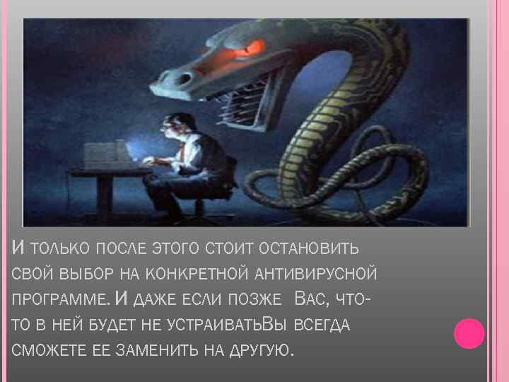 И ТОЛЬКО ПОСЛЕ ЭТОГО СТОИТ ОСТАНОВИТЬ СВОЙ ВЫБОР НА КОНКРЕТНОЙ АНТИВИРУСНОЙ ПРОГРАММЕ. И ДАЖЕ