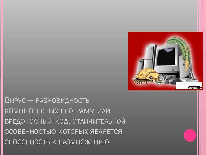 ВИРУС — РАЗНОВИДНОСТЬ КОМПЬЮТЕРНЫХ ПРОГРАММ ИЛИ ВРЕДОНОСНЫЙ КОД, ОТЛИЧИТЕЛЬНОЙ ОСОБЕННОСТЬЮ КОТОРЫХ ЯВЛЯЕТСЯ СПОСОБНОСТЬ К