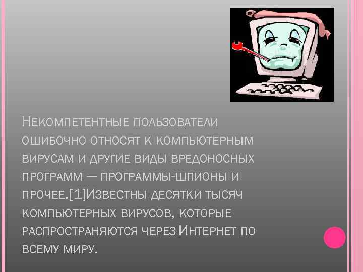 НЕКОМПЕТЕНТНЫЕ ПОЛЬЗОВАТЕЛИ ОШИБОЧНО ОТНОСЯТ К КОМПЬЮТЕРНЫМ ВИРУСАМ И ДРУГИЕ ВИДЫ ВРЕДОНОСНЫХ ПРОГРАММ — ПРОГРАММЫ-ШПИОНЫ