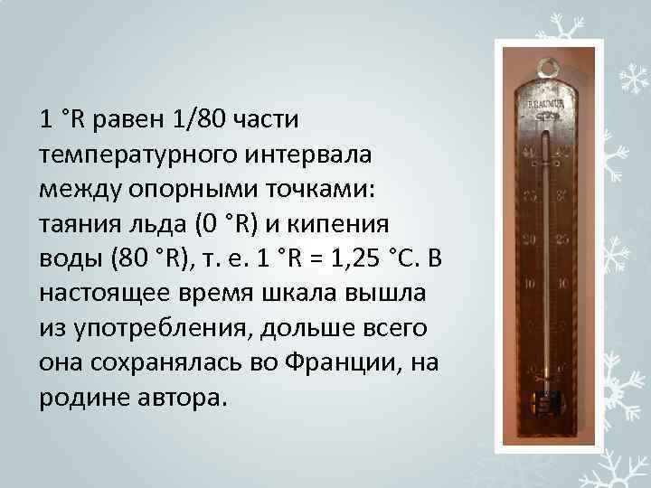 1 °R равен 1/80 части температурного интервала между опорными точками: таяния льда (0 °R)