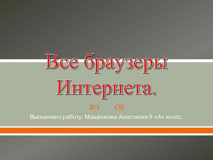 Все браузеры Интернета. Выполняла работу: Мащенкова Анастасия 8 «А» класс. 