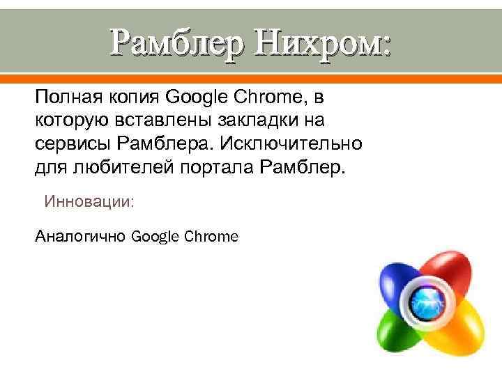 Рамблер Нихром: Полная копия Google Chrome, в которую вставлены закладки на сервисы Рамблера. Исключительно