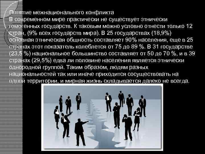 Понятие межнационального конфликта В современном мире практически не существует этнически гомогенных государств. К таковым