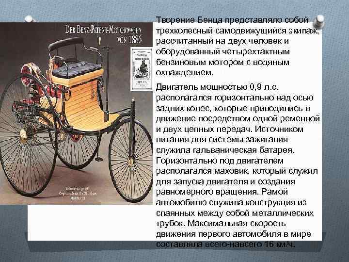Творение Бенца представляло собой трехколесный самодвижущийся экипаж, рассчитанный на двух человек и оборудованный четырехтактным