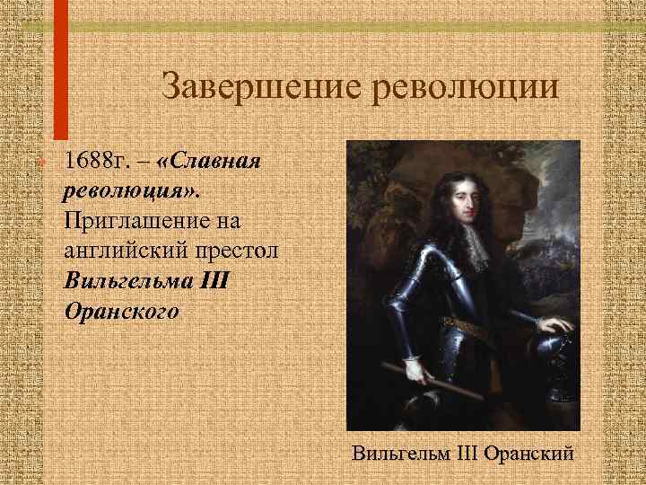 Завершение революции • 1688 г. – «Славная революция» . Приглашение на английский престол Вильгельма