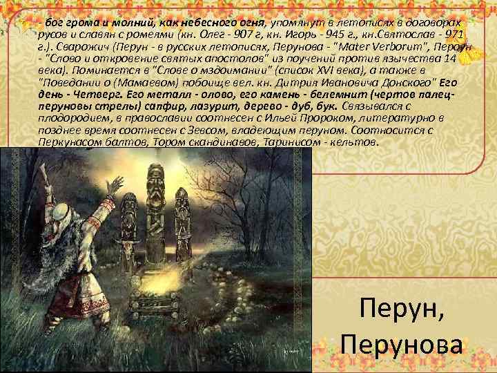 - бог грома и молний, как небесного огня, упомянут в летописях в договорах русов