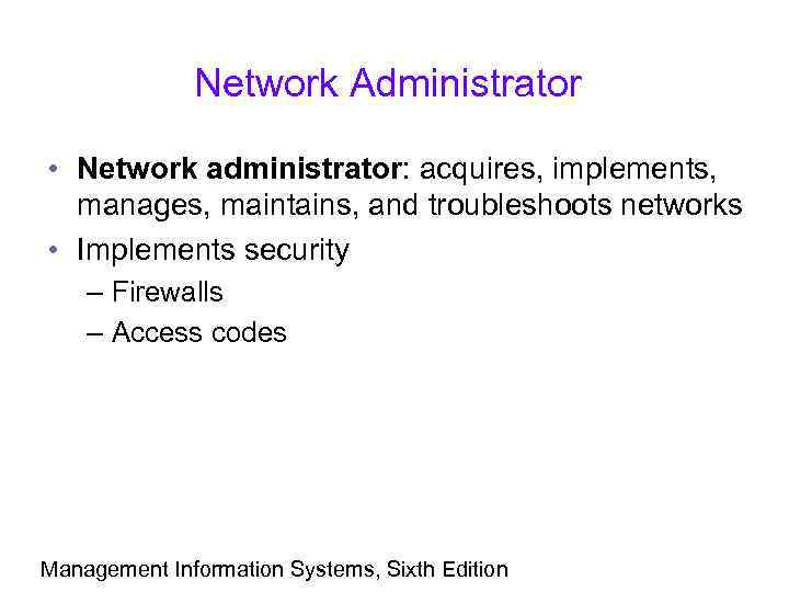 Network Administrator • Network administrator: acquires, implements, manages, maintains, and troubleshoots networks • Implements