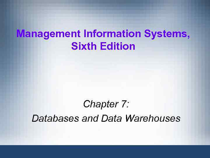 Management Information Systems, Sixth Edition Chapter 7: Databases and Data Warehouses 