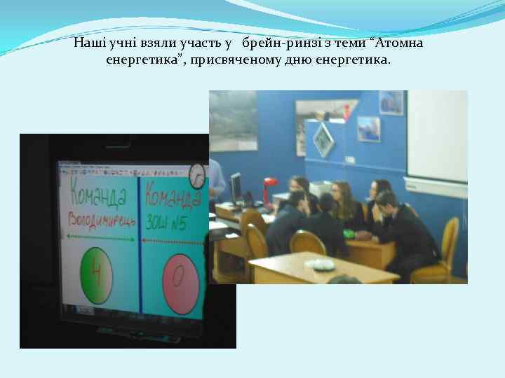 Наші учні взяли участь у брейн-ринзі з теми “Атомна енергетика”, присвяченому дню енергетика. 
