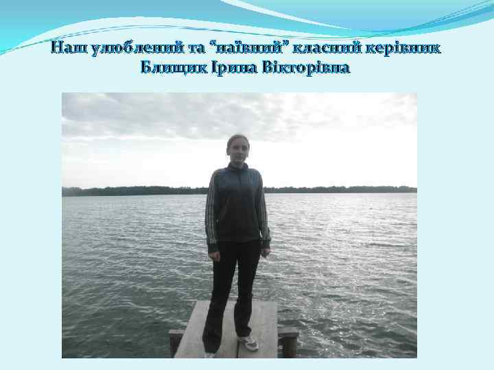 Наш улюблений та “наївний” класний керівник Блищик Ірина Вікторівна 