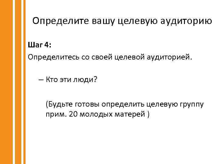 Определите вашу целевую аудиторию Шаг 4: Определитесь со своей целевой аудиторией. – Кто эти