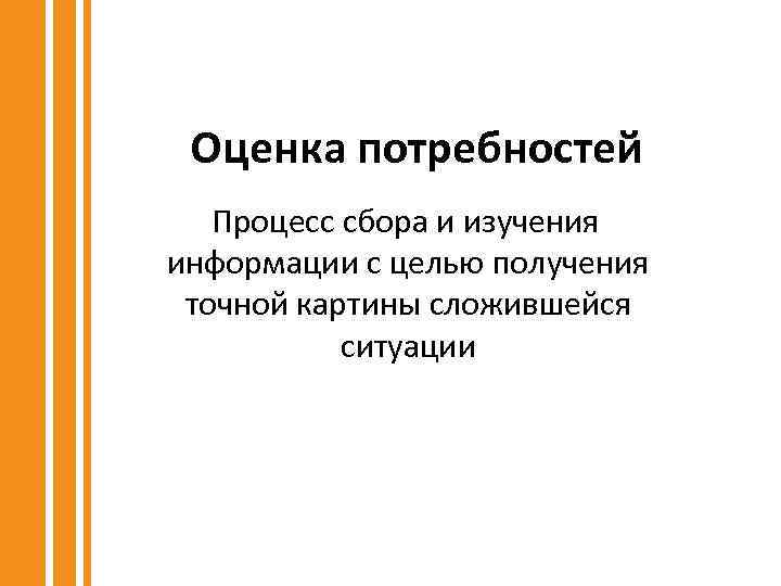 Оценка потребностей Процесс сбора и изучения информации с целью получения точной картины сложившейся ситуации