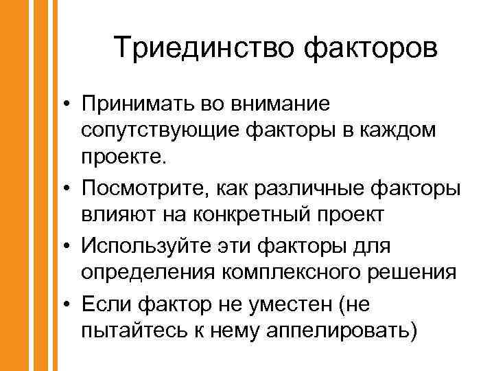 Триединство факторов • Принимать во внимание сопутствующие факторы в каждом проекте. • Посмотрите, как