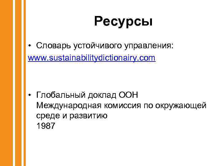 Ресурсы • Словарь устойчивого управления: www. sustainabilitydictionairy. com • Глобальный доклад ООН Международная комиссия