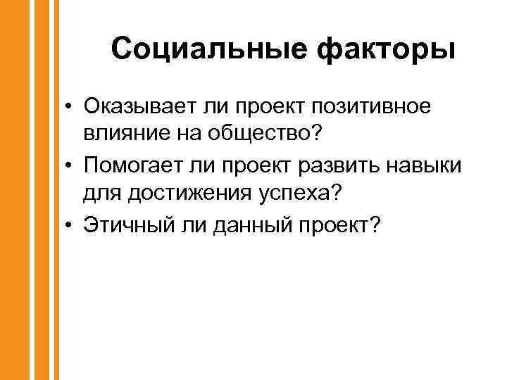 Социальные факторы • Оказывает ли проект позитивное влияние на общество? • Помогает ли проект