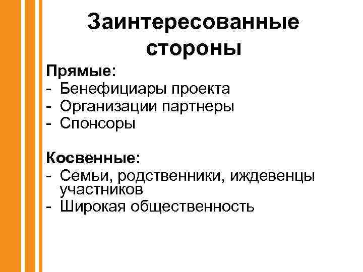 Заинтересованные стороны Прямые: - Бенефициары проекта - Организации партнеры - Спонсоры Косвенные: - Семьи,