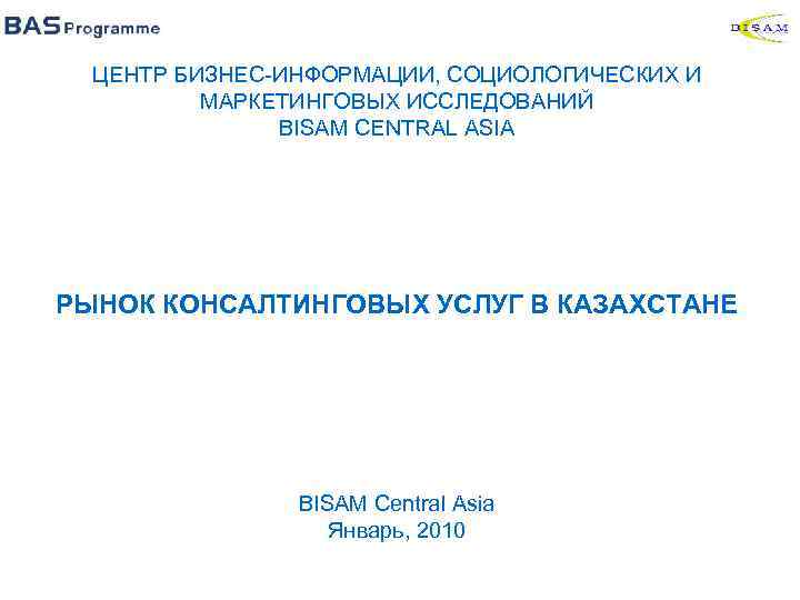 ЦЕНТР БИЗНЕС-ИНФОРМАЦИИ, СОЦИОЛОГИЧЕСКИХ И МАРКЕТИНГОВЫХ ИССЛЕДОВАНИЙ BISAM CENTRAL ASIA РЫНОК КОНСАЛТИНГОВЫХ УСЛУГ В КАЗАХСТАНЕ