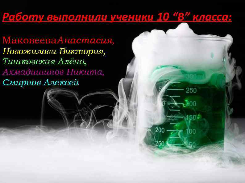 Работу выполнили ученики 10 “В” класса: Маковеева. Анастасия, Новожилова Виктория, , Тишковская Алёна, Ахмадишинов