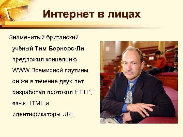 Интернет в лицах Знаменитый британский учёный Тим Бернерс-Ли предложил концепцию WWW Всемирной паутины, он