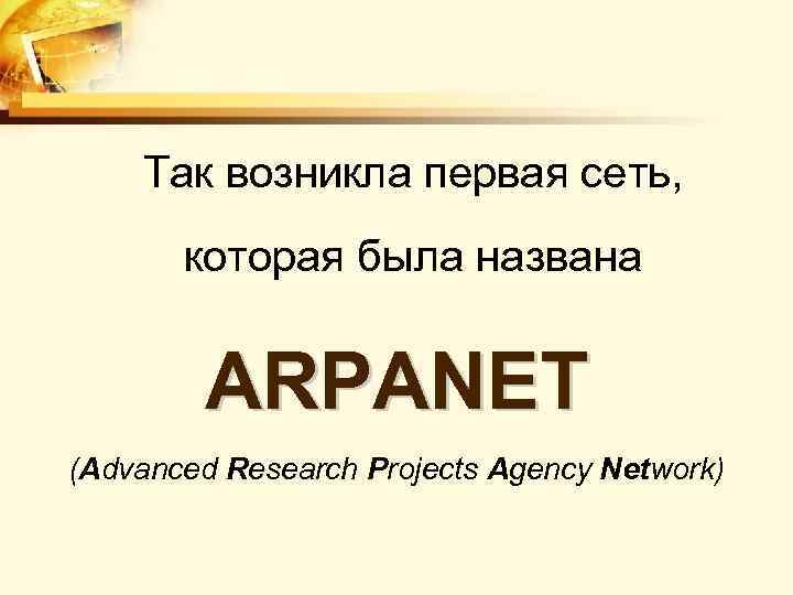  Так возникла первая сеть, которая была названа ARPANET (Advanced Research Projects Agency Network)