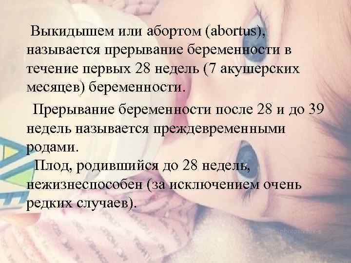  Выкидышем или абортом (abortus), называется прерывание беременности в течение первых 28 недель (7