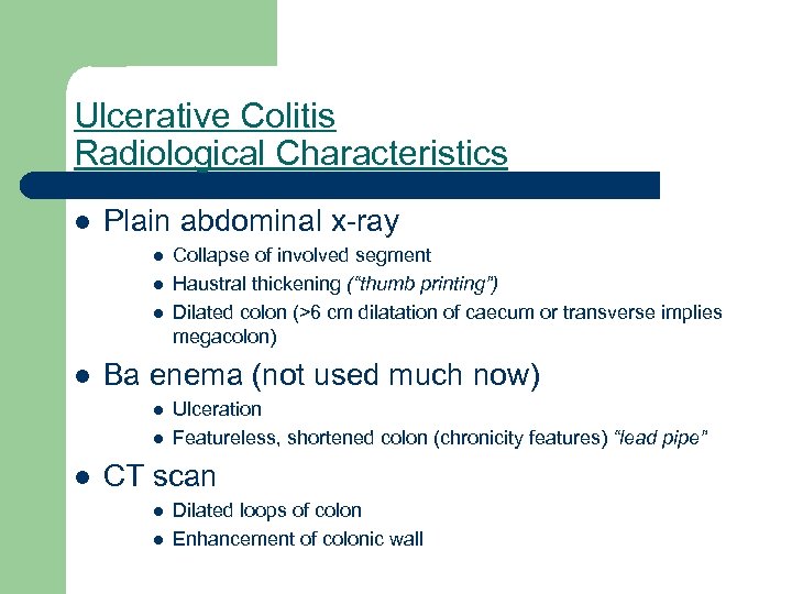 Ulcerative Colitis Radiological Characteristics l Plain abdominal x-ray l l Ba enema (not used