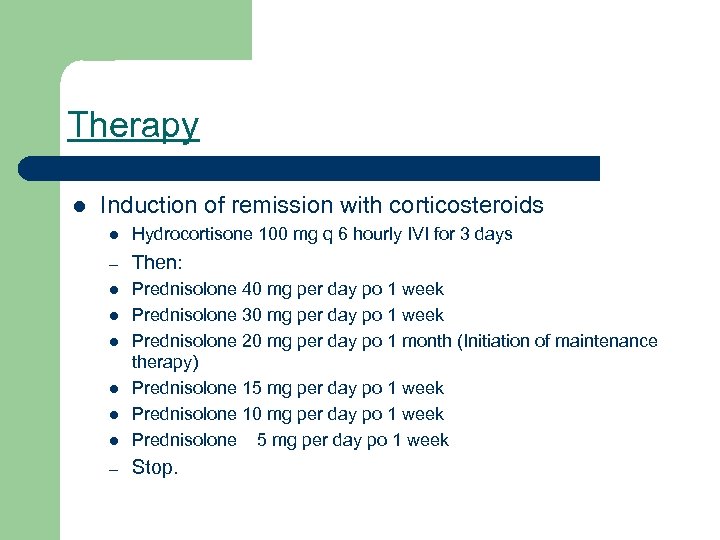 Therapy l Induction of remission with corticosteroids l Hydrocortisone 100 mg q 6 hourly