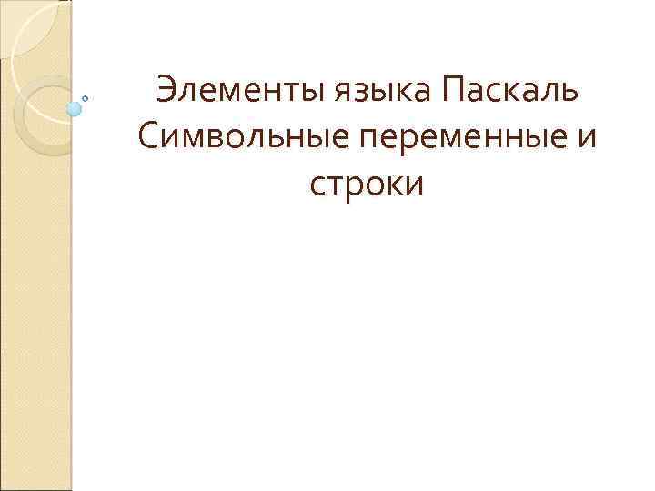 Элементы языка Паскаль Символьные переменные и строки 