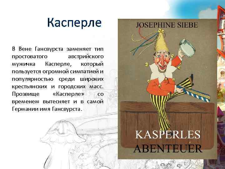 Касперле В Вене Гансвурста заменяет тип простоватого австрийского мужичка Касперле, который пользуется огромной симпатией