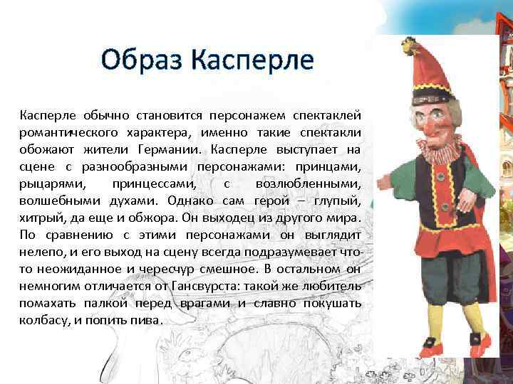 Образ Касперле обычно становится персонажем спектаклей романтического характера, именно такие спектакли обожают жители Германии.