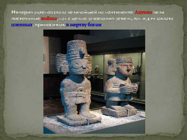 Империя ацтеков стала величайшей на континенте. Ацтеки вели постоянные войны, как с целью завоевания