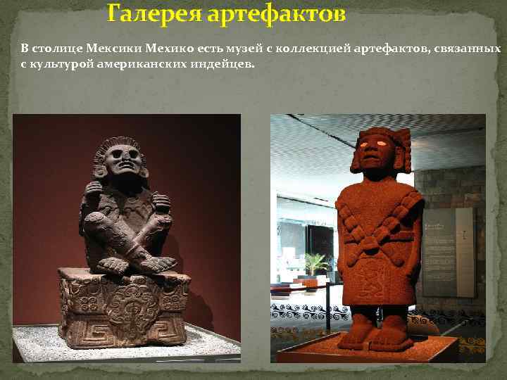 Галерея артефактов В столице Мексики Мехико есть музей с коллекцией артефактов, связанных с культурой