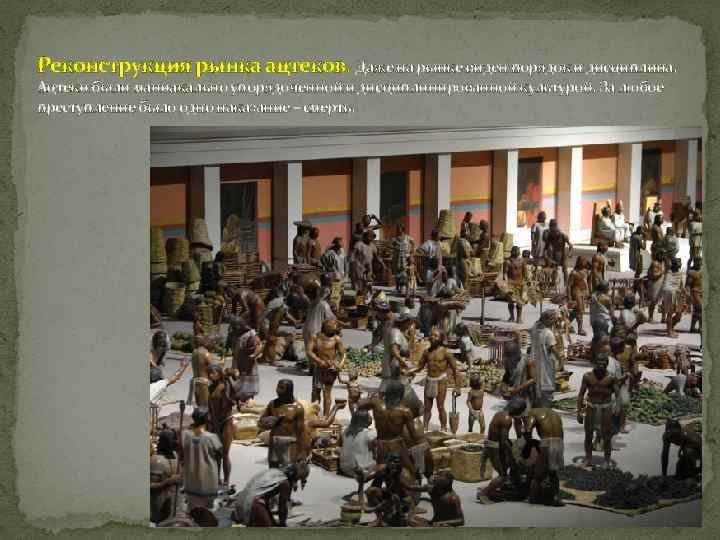 Реконструкция рынка ацтеков. Даже на рынке виден порядок и дисциплина. Ацтеки были маниакально упорядоченной