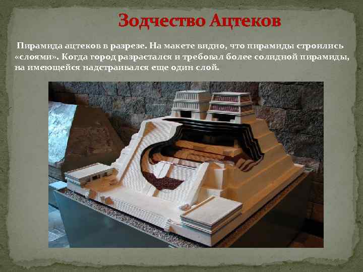 Зодчество Ацтеков Пирамида ацтеков в разрезе. На макете видно, что пирамиды строились «слоями» .