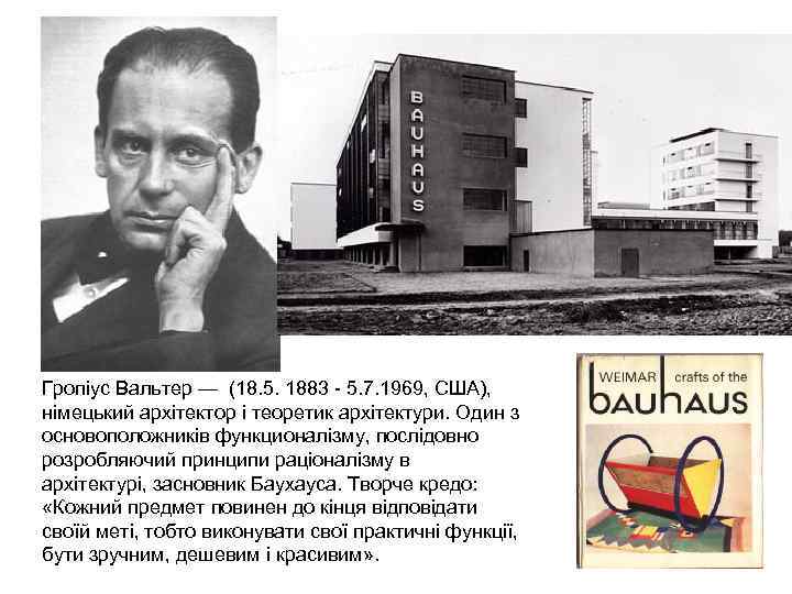 Гропіус Вальтер — (18. 5. 1883 - 5. 7. 1969, США), німецький архітектор і