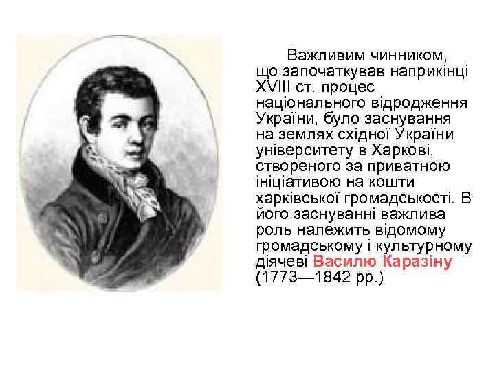 Важливим чинником, що започаткував наприкінці XVIII ст. процес національного відродження України, було заснування на