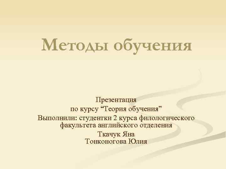 Методы обучения Презентация по курсу “Теория обучения” Выполнили: студентки 2 курса филологического факультета английского