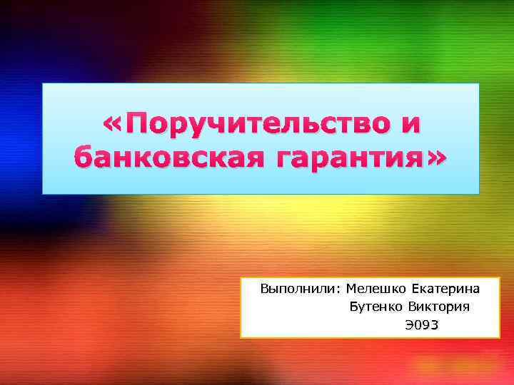  «Поручительство и банковская гарантия» Выполнили: Мелешко Екатерина Бутенко Виктория Э 093 
