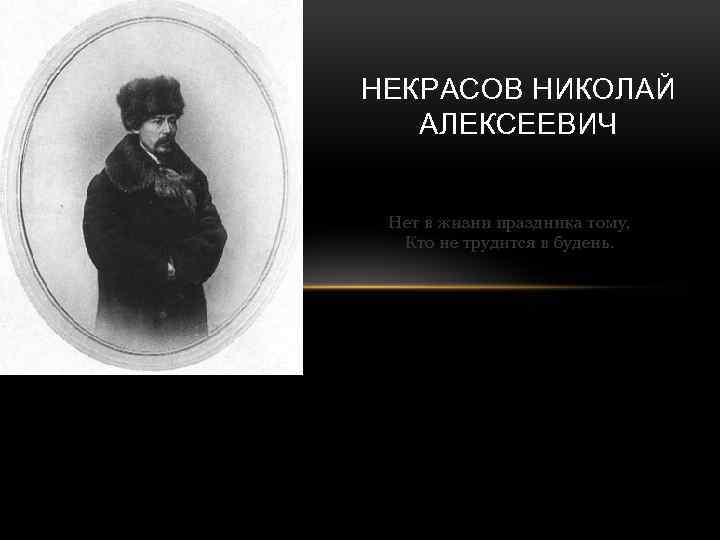 НЕКРАСОВ НИКОЛАЙ АЛЕКСЕЕВИЧ Нет в жизни праздника тому, Кто не трудится в будень. 