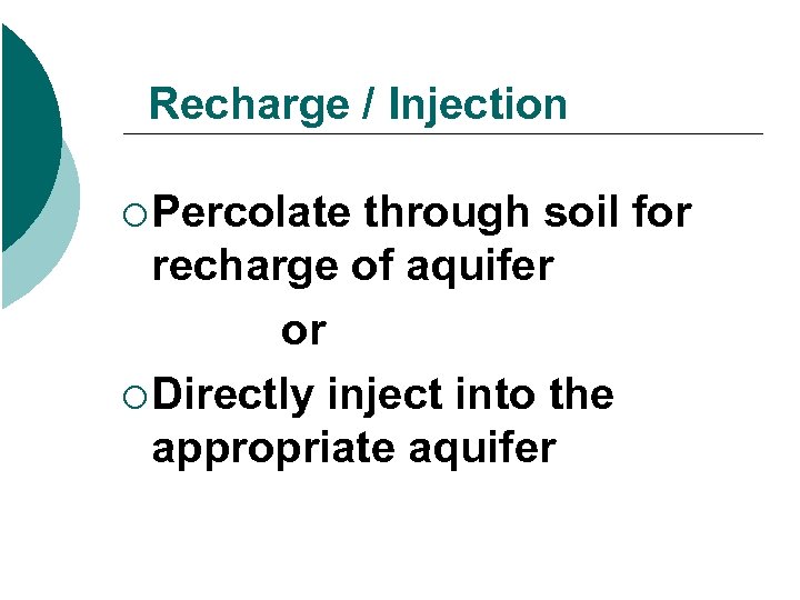 Recharge / Injection ¡ Percolate through soil for recharge of aquifer or ¡ Directly