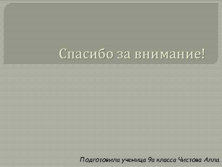 Спасибо за внимание! Подготовила ученица 9 а класса Чистова Алла. 