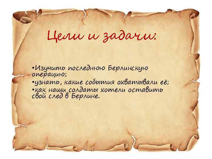 Цели и задачи: • Изучить последнюю Берлинскую операцию; • узнать, какие события охватывали её;