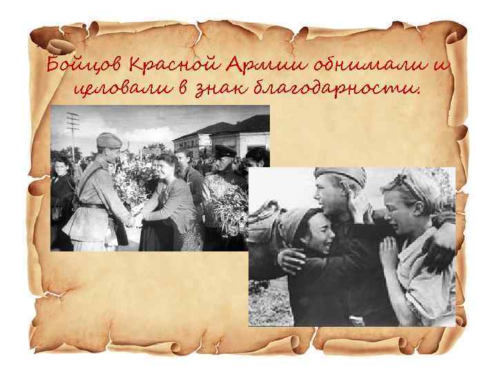 Бойцов Красной Армии обнимали и целовали в знак благодарности. 