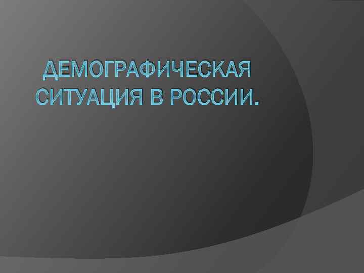 ДЕМОГРАФИЧЕСКАЯ СИТУАЦИЯ В РОССИИ. 