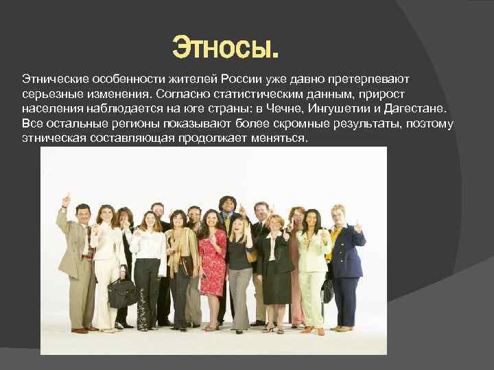 Этносы. Этнические особенности жителей России уже давно претерпевают серьезные изменения. Согласно статистическим данным, прирост